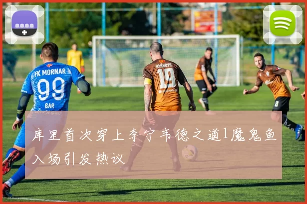 库里首次穿上李宁韦德之道1魔鬼鱼入场引发热议