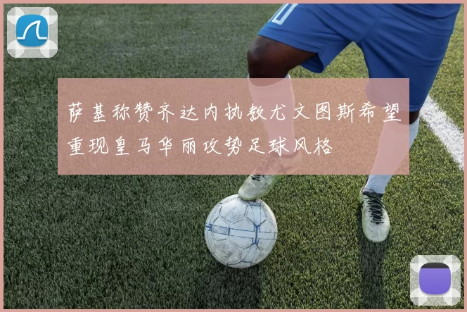萨基称赞齐达内执教尤文图斯希望重现皇马华丽攻势足球风格