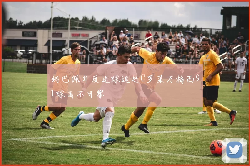 姆巴佩年度进球追赶C罗莱万梅西91球高不可攀