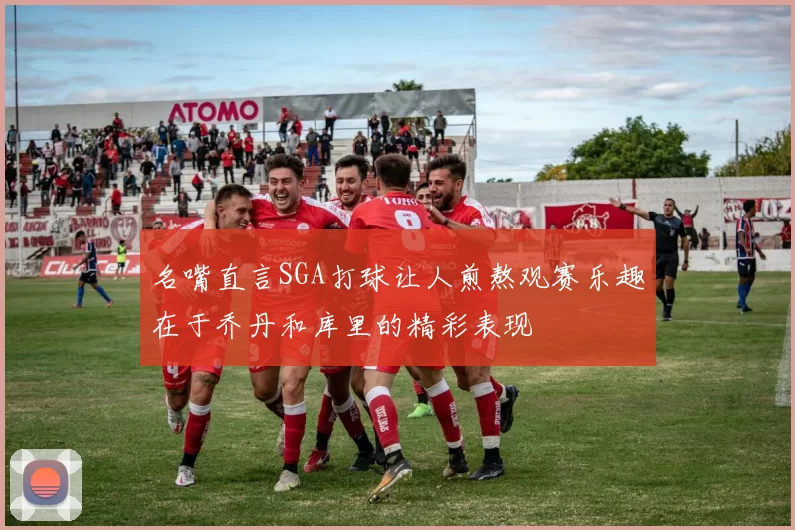 名嘴直言SGA打球让人煎熬观赛乐趣在于乔丹和库里的精彩表现