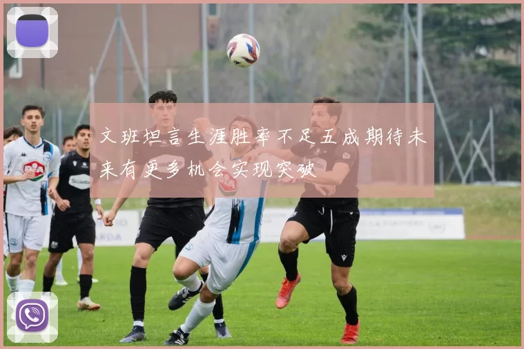 文班坦言生涯胜率不足五成期待未来有更多机会实现突破