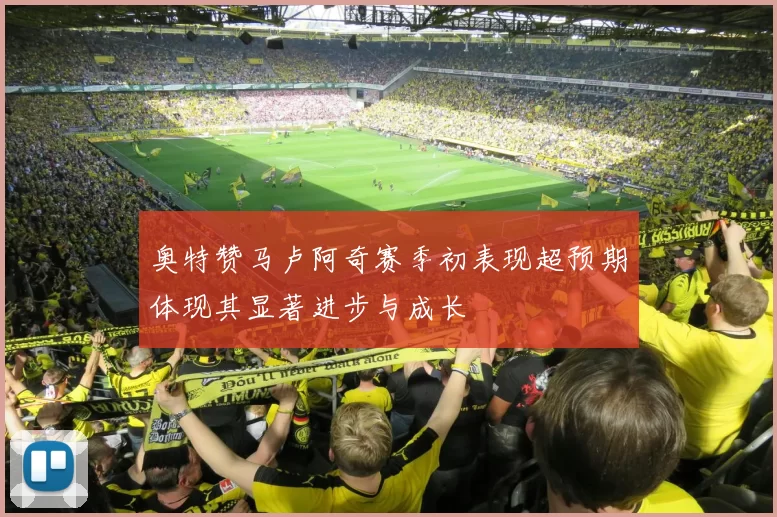 奥特赞马卢阿奇赛季初表现超预期体现其显著进步与成长
